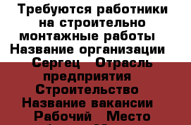 Требуются работники на строительно-монтажные работы › Название организации ­ Сергец › Отрасль предприятия ­ Строительство › Название вакансии ­ Рабочий › Место работы ­ Москва - Московская обл. Работа » Вакансии   